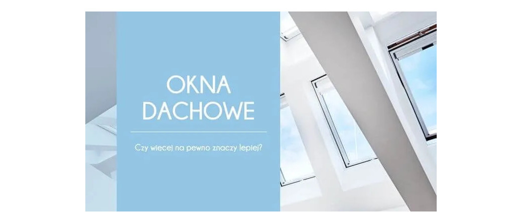 Okna dachowe – czy więcej na pewno znaczy lepiej?